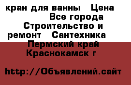 кран для ванны › Цена ­ 4 000 - Все города Строительство и ремонт » Сантехника   . Пермский край,Краснокамск г.